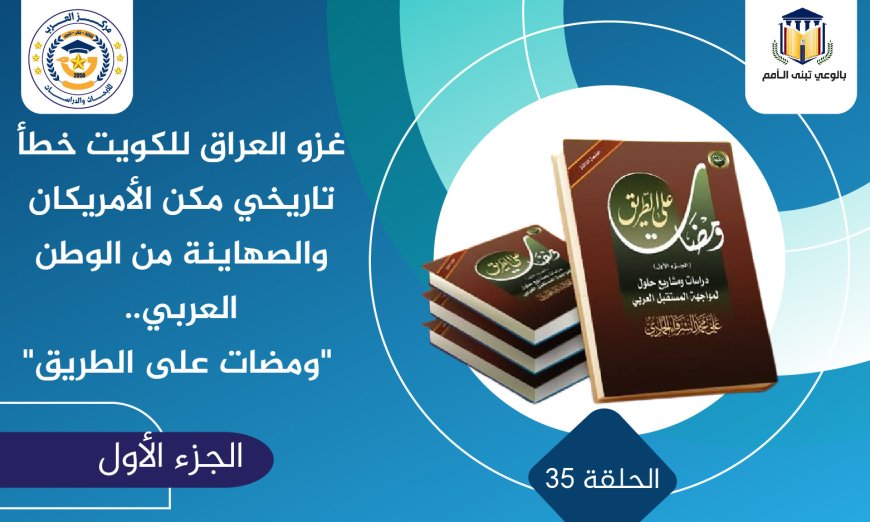 غزو العراق للكويت خطأ تاريخي مكن الأمريكان والصهاينة من الوطن العربي.. «ومضات على الطريق»