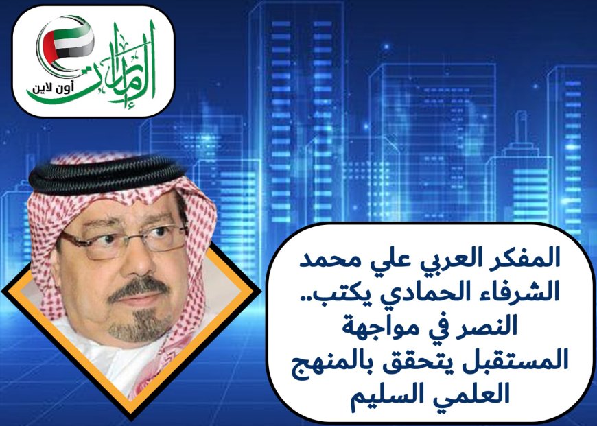 المفكر العربي علي محمد الشرفاء الحمادي يكتب.. النصر في مواجهة المستقبل يتحقق بالمنهج العلمي السليم