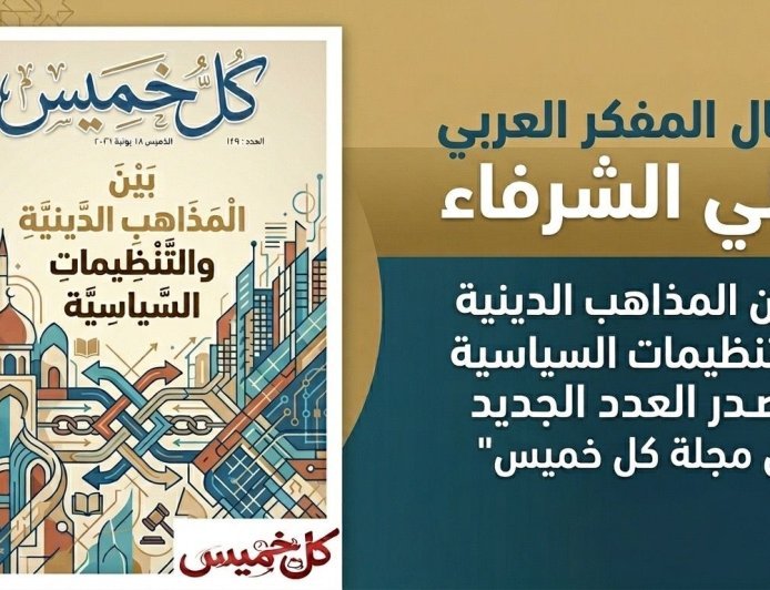 مقال المفكر العربي على الشرفاء "بين المذاهب الدينية والتنظيمات السياسية يتصدر العدد الجديد من مجلة كل خميس