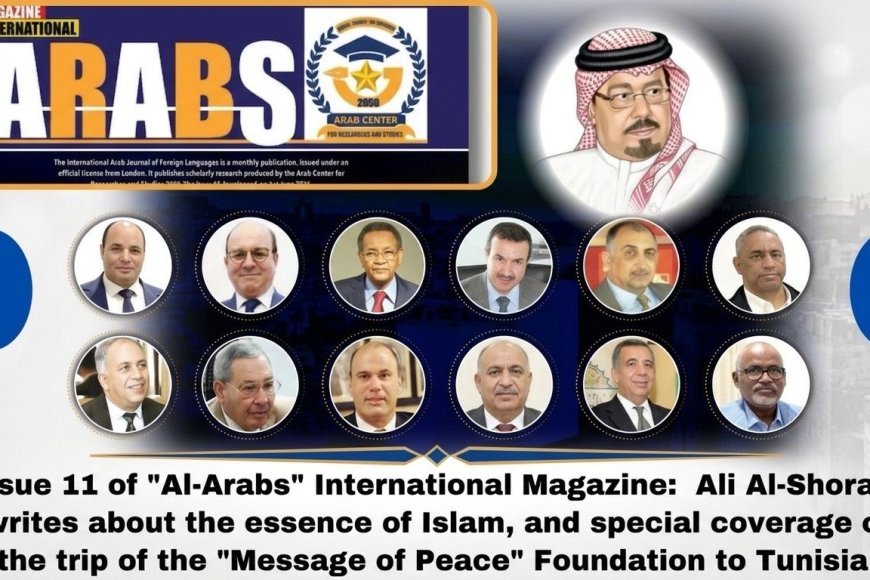صدور العدد 11 من مجلة “العرب” الدولية: علي الشرفاء يكتب عن جوهر الإسلام، وتغطية خاصة لرحلة مؤسسة “رسالة السلام” إلى تونس