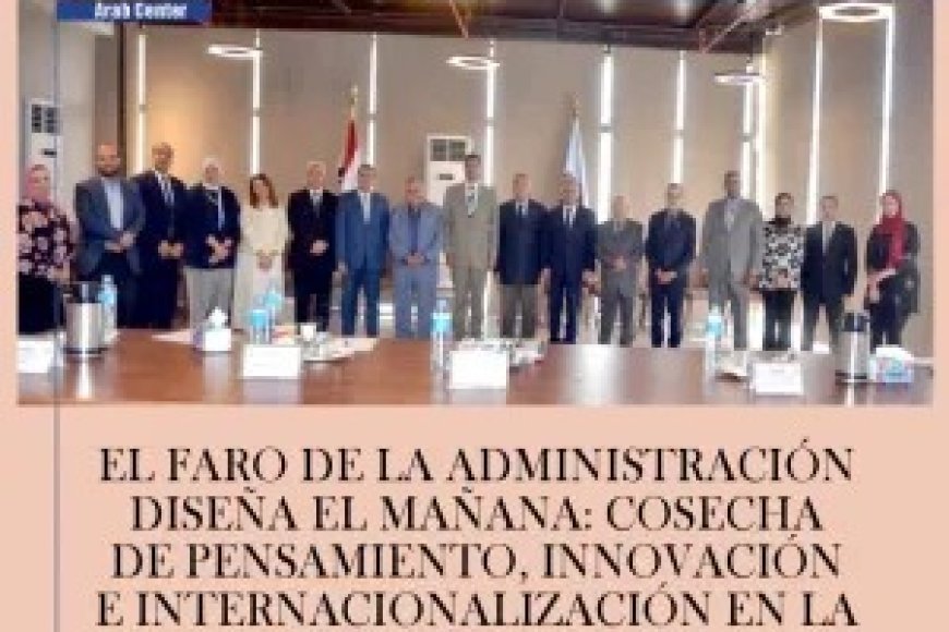El faro de la administración diseña el mañana: Cosecha de pensamiento, innovación e internacionalización en la Academia Sadat