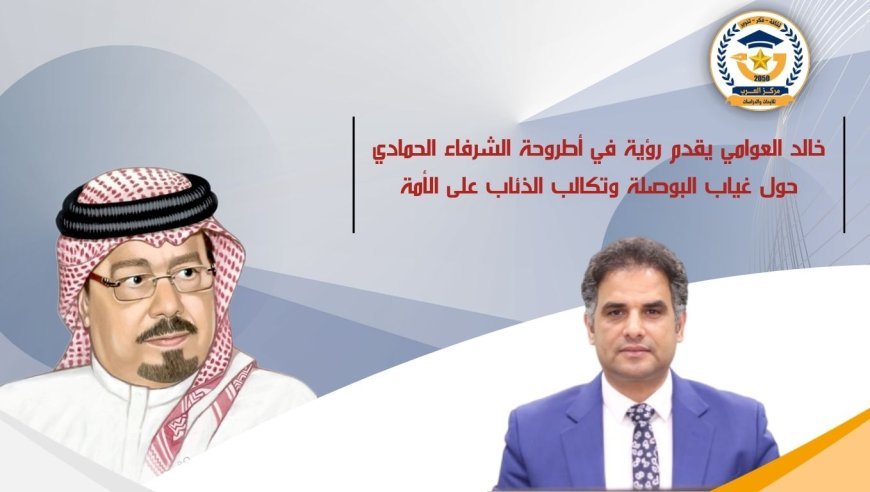 خالد العوامي يقدم رؤية في أطروحة الشرفاء الحمادي حول غياب البوصلة وتكالب الذئاب على الأمة
