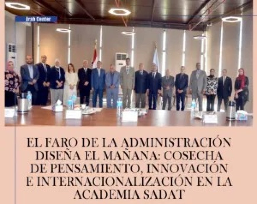 El faro de la administración diseña el mañana: Cosecha de pensamiento, innovación e internacionalización en la Academia Sadat