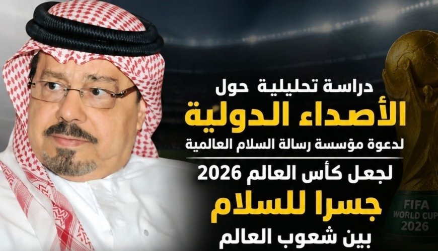 دراسة تحليلية حول الأصداء الدولية لدعوة مؤسسة رسالة السلام العالمية لجعل كأس العالم 2026 جسراً للسلام بين شعوب العالم