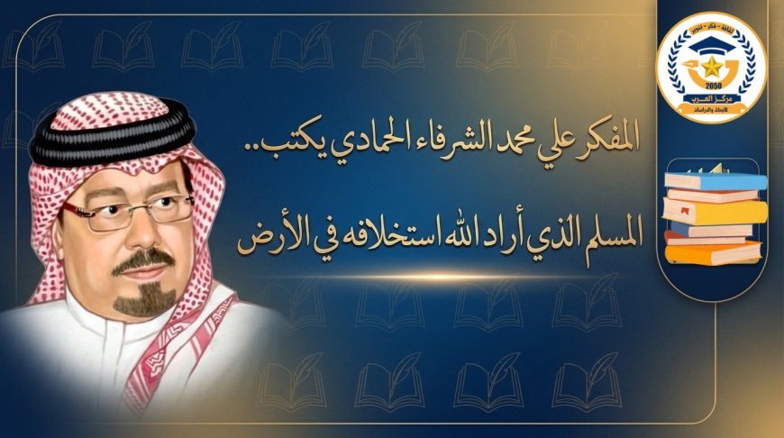 المفكر علي محمد الشرفاء الحمادي يكتب.. المسلم الذي أراد الله استخلافه في الأرض