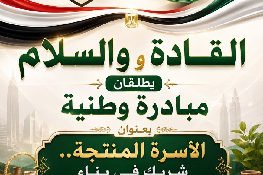 السلام والقادة  تطلقان مبادرة وطنية بعنوان (الأسرة المنتجة..شريك في بناء الجمهورية الجديدة )