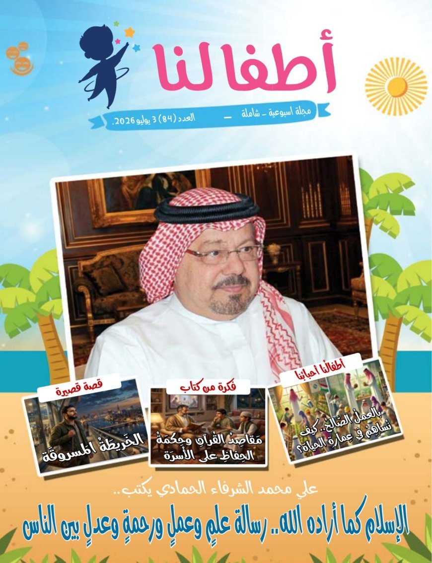 مقال المفكر على الشرفاء : "الإسلام كما أراده الله رسالة علم وعمل ورحمة وعدل بين الناس"يتصدر العدد الجديد من مجلة اطفالنا