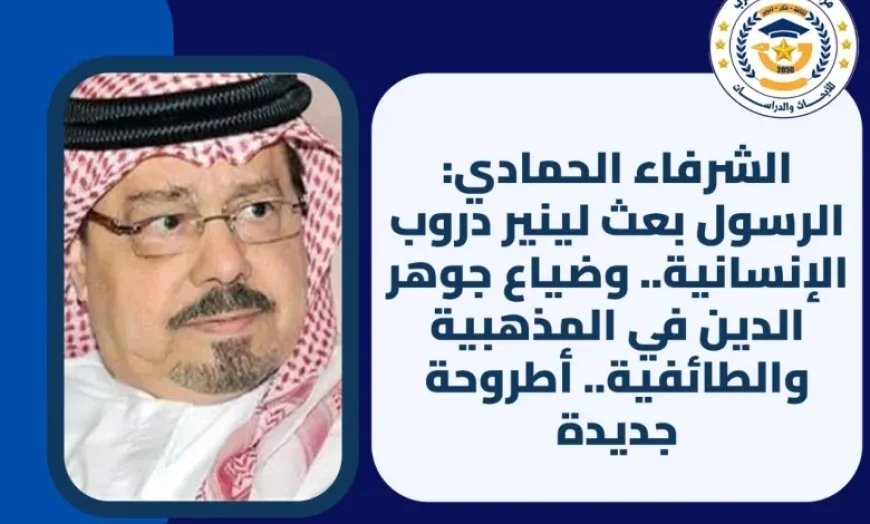 الشرفاء الحمادي: الرسول بعث لينير دروب الإنسانية.. وضياع جوهر الدين في المذهبية والطائفية.. أطروحة جديدة