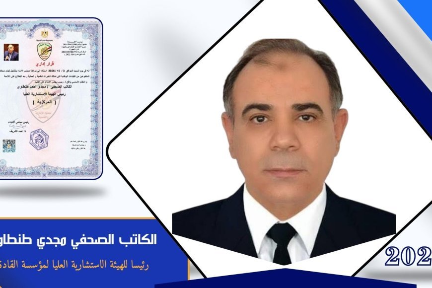 الكاتب الصحفي مجدي طنطاوي رئيسا للهيئة الاستشارية العليا لمؤسسة القادة