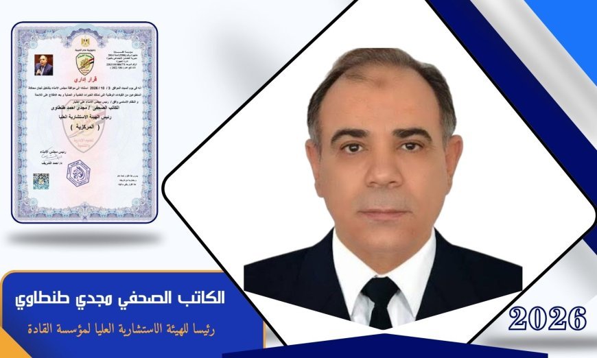 الكاتب الصحفي مجدي طنطاوي رئيسا للهيئة الاستشارية العليا لمؤسسة القادة