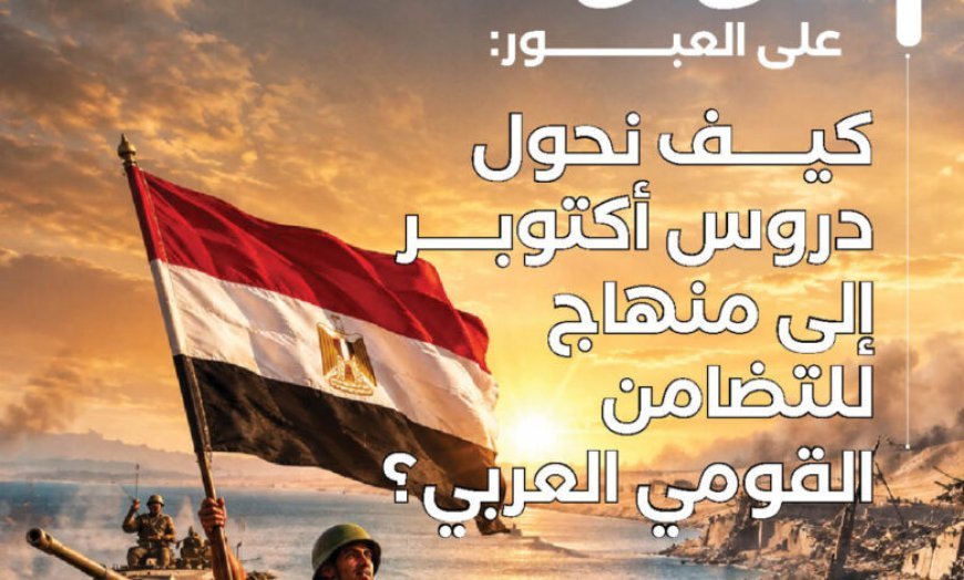 ‏53 عامًا على العبور: كيف نحول دروس أكتوبر إلى منهاج للتضامن ‏القومي العربي؟