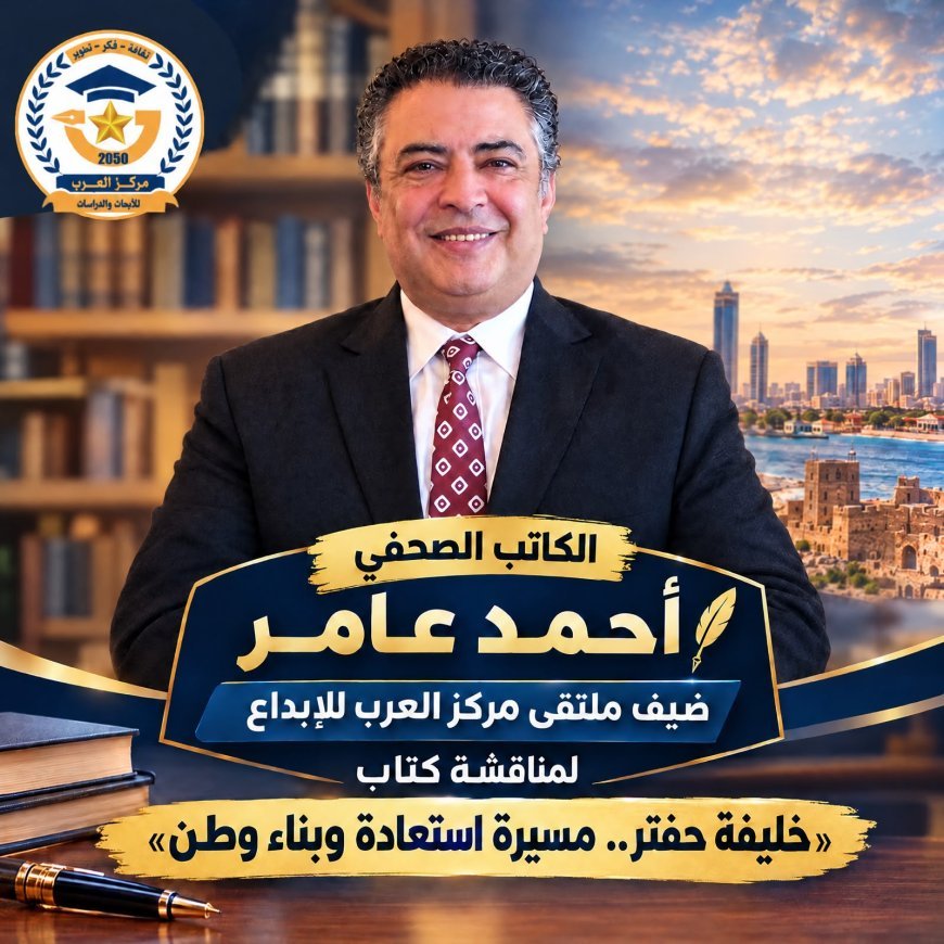 الكاتب الصحفي أحمد عامر ضيف ملتقى مركز العرب للإبداع لمناقشة كتاب «خليفة حفتر.. مسيرة استعادة وبناء وطن»