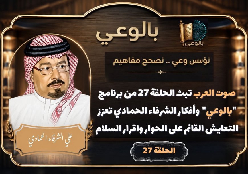صوت العرب تبث الحلقة 27 من برنامج “بالوعي” وأفكار الشرفاء الحمادي تعزز التعايش القائم على الحوار واقرار السلام